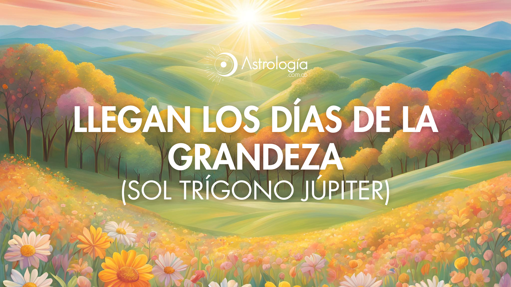 LLEGAN LOS DÍAS DE LA GRANDEZA (Sol trígono Júpiter)